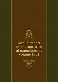 Annual report on the statistics of manufactures Volume 1901