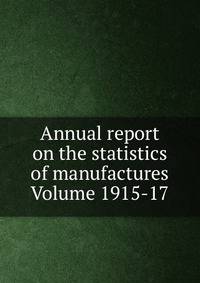 Annual report on the statistics of manufactures Volume 1915-17