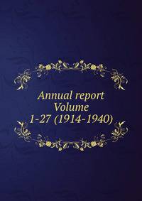 Annual report Volume 1-27 (1914-1940)