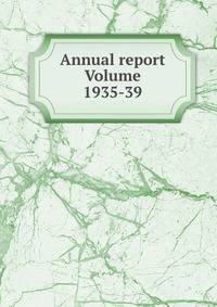 Annual report Volume 1935-39