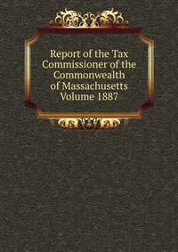 Report of the Tax Commissioner of the Commonwealth of Massachusetts Volume 1887