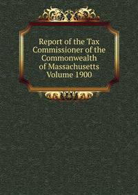 Report of the Tax Commissioner of the Commonwealth of Massachusetts Volume 1900