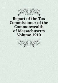 Report of the Tax Commissioner of the Commonwealth of Massachusetts Volume 1910