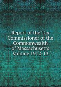 Report of the Tax Commissioner of the Commonwealth of Massachusetts Volume 1912-13