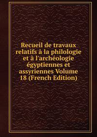 Recueil de travaux relatifs ? la philologie et ? l'arch?ologie ?gyptiennes et assyriennes Volume 18 (French Edition)