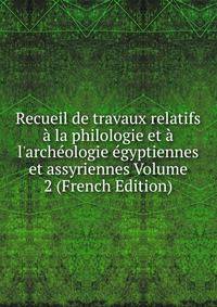 Recueil de travaux relatifs ? la philologie et ? l'arch?ologie ?gyptiennes et assyriennes Volume 2 (French Edition)