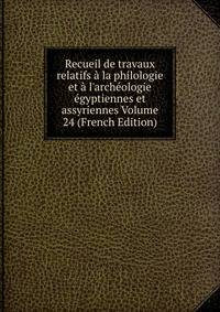 Recueil de travaux relatifs ? la philologie et ? l'arch?ologie ?gyptiennes et assyriennes Volume 24 (French Edition)