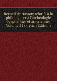 Recueil de travaux relatifs ? la philologie et ? l'arch?ologie ?gyptiennes et assyriennes Volume 31 (French Edition)
