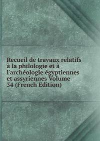 Recueil de travaux relatifs ? la philologie et ? l'arch?ologie ?gyptiennes et assyriennes Volume 34 (French Edition)