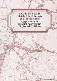 Recueil de travaux relatifs ? la philologie et ? l'arch?ologie ?gyptiennes et assyriennes Volume 38 (French Edition)