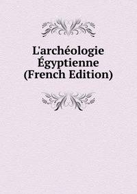 L'arch?ologie ?gyptienne (French Edition)