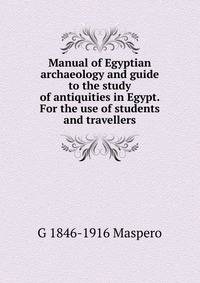 Manual of Egyptian archaeology and guide to the study of antiquities in Egypt. For the use of students and travellers