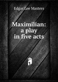 Maximilian: a play in five acts