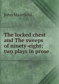 The locked chest and The sweeps of ninety-eight; two plays in prose