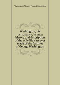 Washington, his personality; being a history and description of the only life cast ever made of the features of George Washington