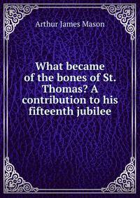 What became of the bones of St. Thomas? A contribution to his fifteenth jubilee