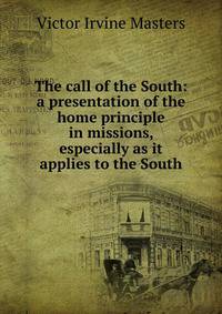 The call of the South: a presentation of the home principle in missions, especially as it applies to the South
