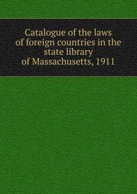 Catalogue of the laws of foreign countries in the state library of Massachusetts, 1911