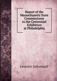 Report of the Massachusetts State Commissioner to the Centennial Exhibition at Philadelphia