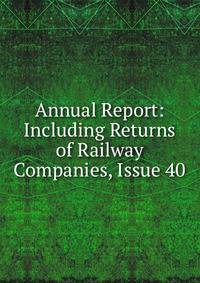 Annual Report: Including Returns of Railway Companies, Issue 40