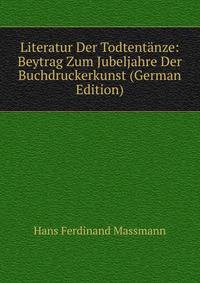 Literatur Der Todtentanze: Beytrag Zum Jubeljahre Der Buchdruckerkunst (German Edition)