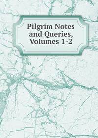 Pilgrim Notes and Queries, Volumes 1-2