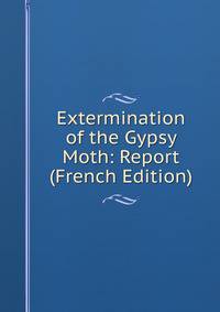 Extermination of the Gypsy Moth: Report (French Edition)