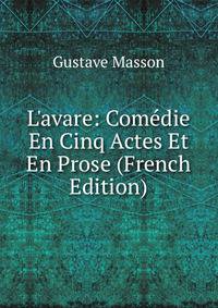 L'avare: Com?die En Cinq Actes Et En Prose (French Edition)