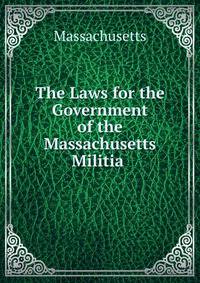 The Laws for the Government of the Massachusetts Militia .