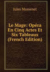 Le Mage: Opera En Cinq Actes Et Six Tableaux (French Edition)