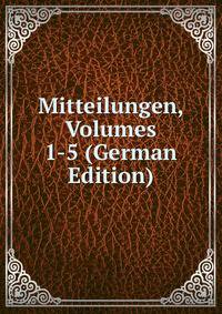 Mitteilungen, Volumes 1-5 (German Edition)