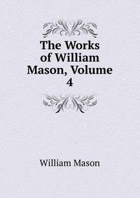 The Works of William Mason, Volume 4