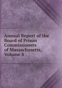 Annual Report of the Board of Prison Commissioners of Massachusetts, Volume 8
