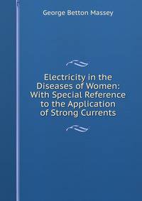 Electricity in the Diseases of Women: With Special Reference to the Application of Strong Currents