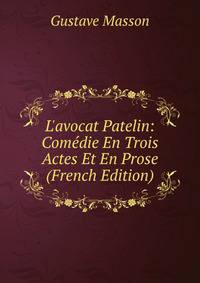 L'avocat Patelin: Com?die En Trois Actes Et En Prose (French Edition)
