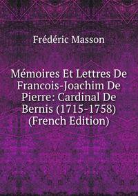 Memoires Et Lettres De Francois-Joachim De Pierre: Cardinal De Bernis (1715-1758) (French Edition)