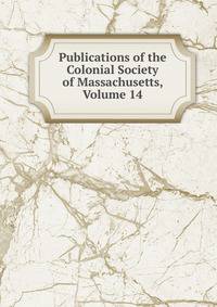 Publications of the Colonial Society of Massachusetts, Volume 14