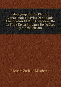 Monographies De Plantes Canadiennes Suivies De Croquis Champ?tres Et D'un Calendrier De La Flore De La Province De Qu?bec (French Edition)
