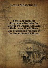 Schola Aquitanica: Programme D'?tudes Du Coll?ge De Guyenne Au Xvie Siecle . Avec Une Pr?face, Une Traduction Fran?aise Et Des Notes (French Edition)