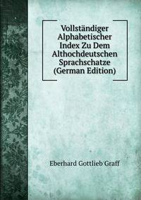 Vollstandiger Alphabetischer Index Zu Dem Althochdeutschen Sprachschatze (German Edition)