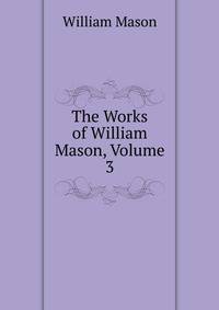 The Works of William Mason, Volume 3