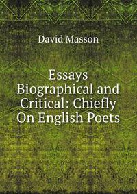Essays Biographical and Critical: Chiefly On English Poets