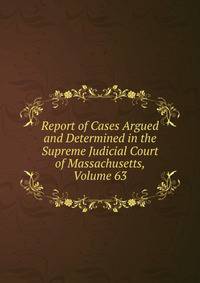 Report of Cases Argued and Determined in the Supreme Judicial Court of Massachusetts, Volume 63