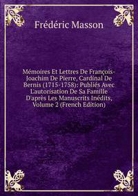 M?moires Et Lettres De Fran?ois-Joachim De Pierre, Cardinal De Bernis (1715-1758): Publi?s Avec L'autorisation De Sa Famille D'apr?s Les Manuscrits In?dits, Volume 2 (French Edition)