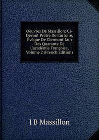 Oeuvres De Massillon: Ci-Devant Pr?tre De L'ortoire, ?v?que De Clermont L'un Des Quarante De L'acad?mie Fran?oise, Volume 2 (French Edition)
