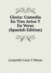 Gloria: Comedia En Tres Actos Y En Verso (Spanish Edition)