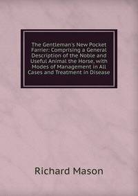 The Gentleman's New Pocket Farrier: Comprising a General Description of the Noble and Useful Animal the Horse, with Modes of Management in All Cases and Treatment in Disease