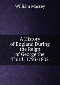 A History of England During the Reign of George the Third: 1793-1802