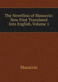 The Novellino of Masuccio: Now First Translated Into English, Volume 1