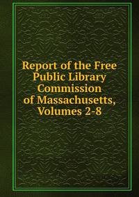 Report of the Free Public Library Commission of Massachusetts, Volumes 2-8